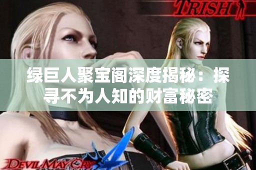 绿巨人聚宝阁深度揭秘：探寻不为人知的财富秘密