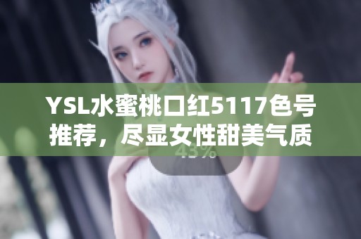 YSL水蜜桃口红5117色号推荐，尽显女性甜美气质