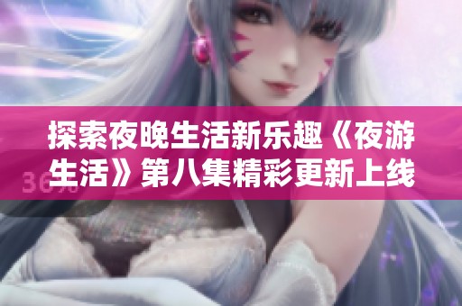 探索夜晚生活新乐趣《夜游生活》第八集精彩更新上线