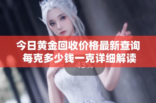 今日黄金回收价格最新查询 每克多少钱一克详细解读