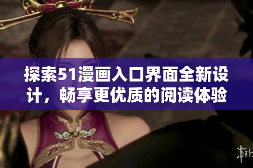 探索51漫画入口界面全新设计，畅享更优质的阅读体验