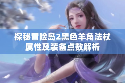 探秘冒险岛2黑色羊角法杖属性及装备点数解析