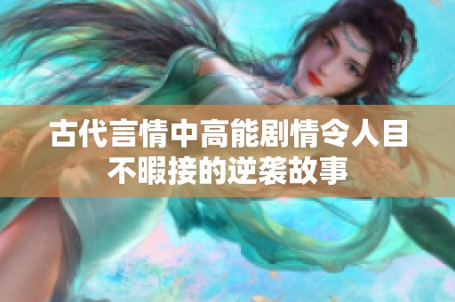 古代言情中高能剧情令人目不暇接的逆袭故事