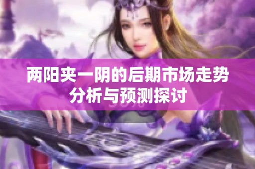 两阳夹一阴的后期市场走势分析与预测探讨