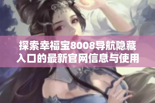 探索幸福宝8008导航隐藏入口的最新官网信息与使用技巧
