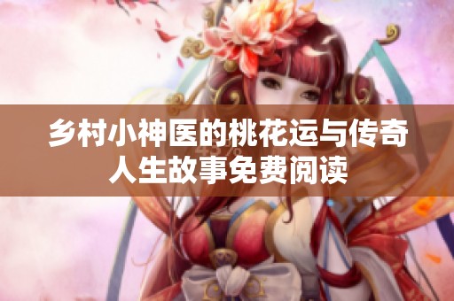 乡村小神医的桃花运与传奇人生故事免费阅读
