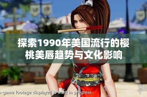 探索1990年美国流行的樱桃美唇趋势与文化影响