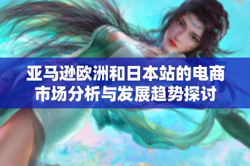亚马逊欧洲和日本站的电商市场分析与发展趋势探讨