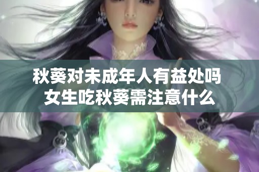 秋葵对未成年人有益处吗 女生吃秋葵需注意什么