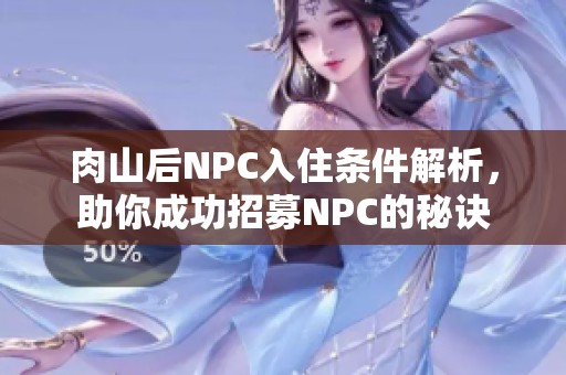 肉山后NPC入住条件解析，助你成功招募NPC的秘诀