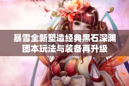 暴雪全新塑造经典黑石深渊团本玩法与装备再升级