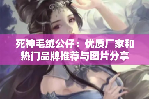 死神毛绒公仔：优质厂家和热门品牌推荐与图片分享