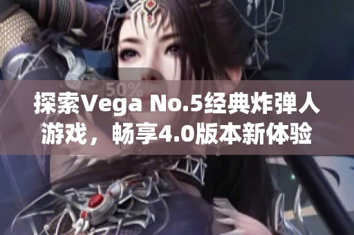 探索Vega No.5经典炸弹人游戏，畅享4.0版本新体验