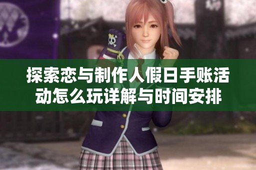 探索恋与制作人假日手账活动怎么玩详解与时间安排