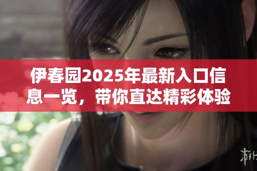 伊春园2025年最新入口信息一览，带你直达精彩体验