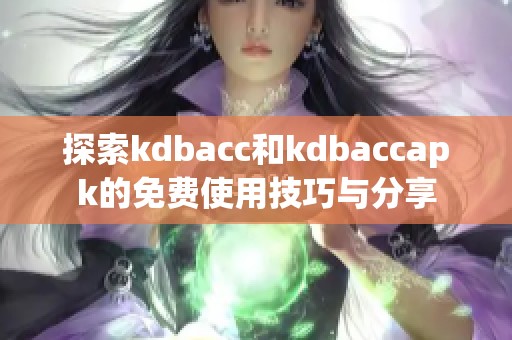 探索kdbacc和kdbaccapk的免费使用技巧与分享