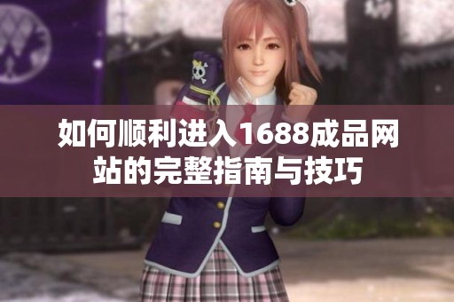 如何顺利进入1688成品网站的完整指南与技巧