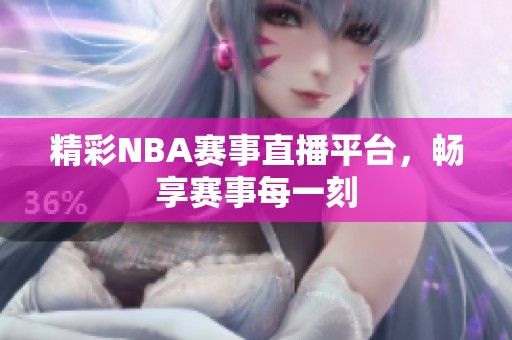 精彩NBA赛事直播平台，畅享赛事每一刻