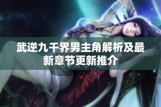 武逆九千界男主角解析及最新章节更新推介