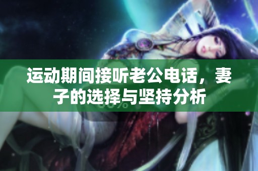 运动期间接听老公电话，妻子的选择与坚持分析
