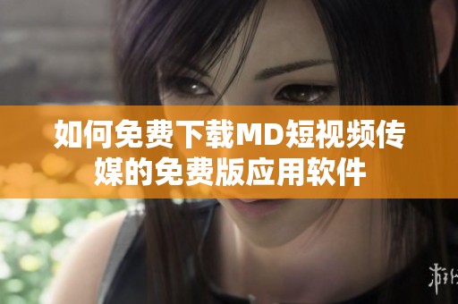 如何免费下载MD短视频传媒的免费版应用软件