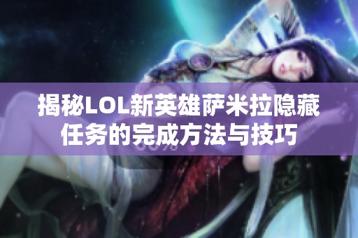 揭秘LOL新英雄萨米拉隐藏任务的完成方法与技巧