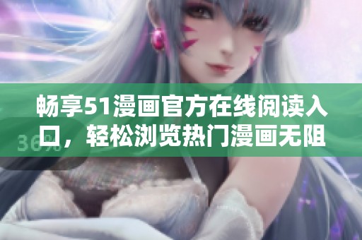 畅享51漫画官方在线阅读入口，轻松浏览热门漫画无阻碍