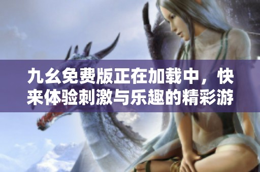 九幺免费版正在加载中，快来体验刺激与乐趣的精彩游戏！