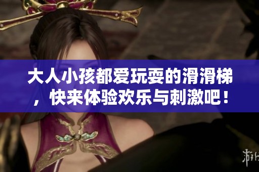 大人小孩都爱玩耍的滑滑梯，快来体验欢乐与刺激吧！