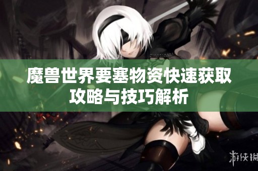 魔兽世界要塞物资快速获取攻略与技巧解析