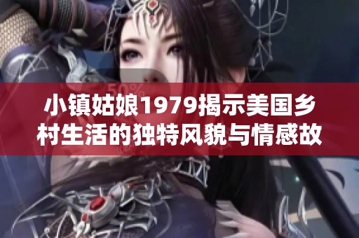 小镇姑娘1979揭示美国乡村生活的独特风貌与情感故事