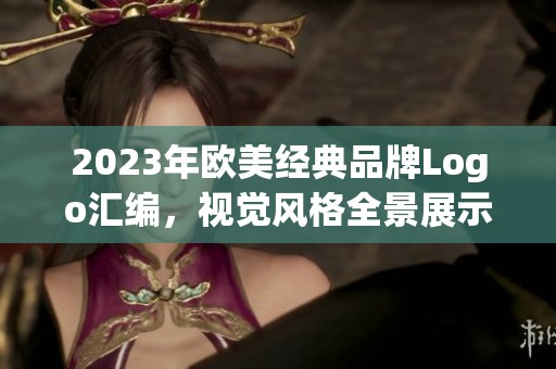 2023年欧美经典品牌Logo汇编，视觉风格全景展示