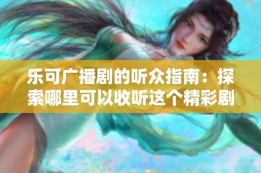 乐可广播剧的听众指南：探索哪里可以收听这个精彩剧集