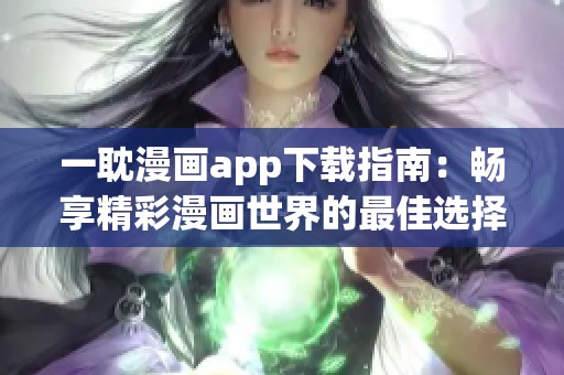 一耽漫画app下载指南：畅享精彩漫画世界的最佳选择