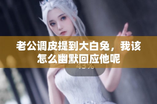 老公调皮提到大白兔，我该怎么幽默回应他呢