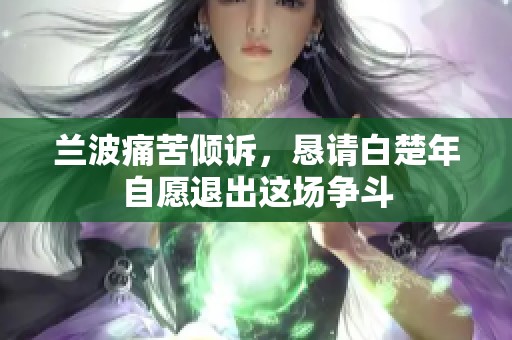 兰波痛苦倾诉，恳请白楚年自愿退出这场争斗