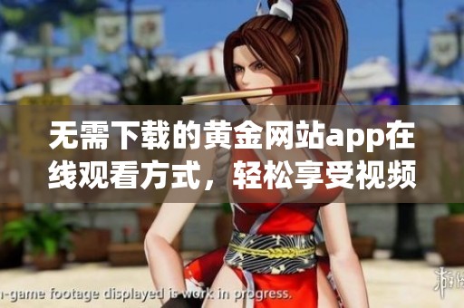 无需下载的黄金网站app在线观看方式，轻松享受视频内容