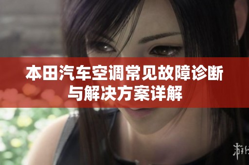 本田汽车空调常见故障诊断与解决方案详解