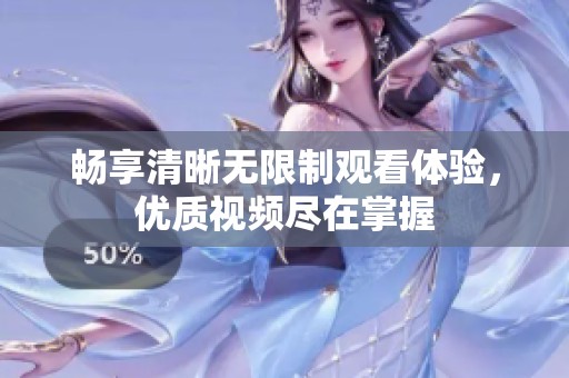 畅享清晰无限制观看体验，优质视频尽在掌握