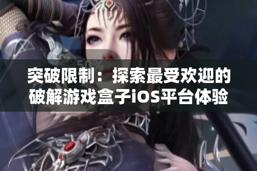 突破限制：探索最受欢迎的破解游戏盒子iOS平台体验