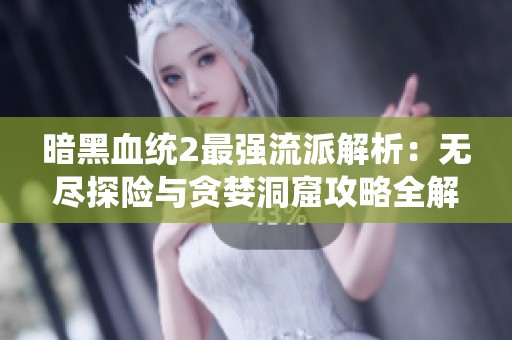 暗黑血统2最强流派解析：无尽探险与贪婪洞窟攻略全解