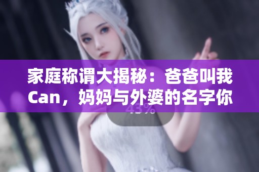 家庭称谓大揭秘：爸爸叫我Can，妈妈与外婆的名字你知道吗