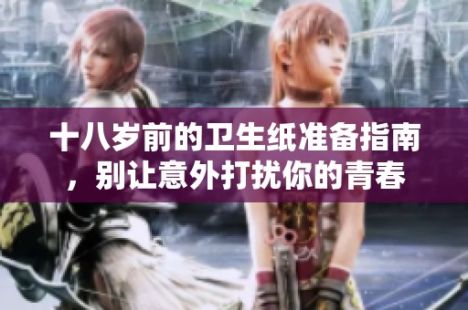 十八岁前的卫生纸准备指南，别让意外打扰你的青春