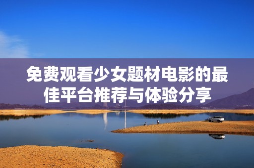 免费观看少女题材电影的最佳平台推荐与体验分享