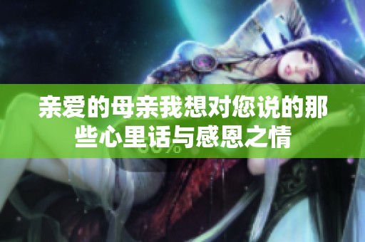 亲爱的母亲我想对您说的那些心里话与感恩之情