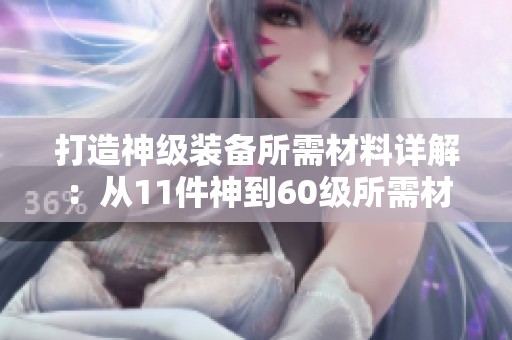 打造神级装备所需材料详解：从11件神到60级所需材料分析