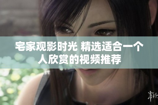 宅家观影时光 精选适合一个人欣赏的视频推荐
