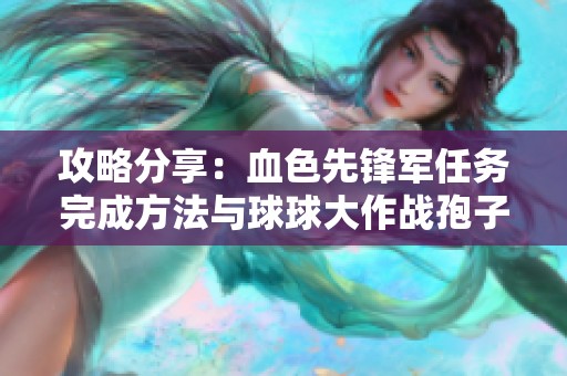 攻略分享：血色先锋军任务完成方法与球球大作战孢子单逃技巧解析