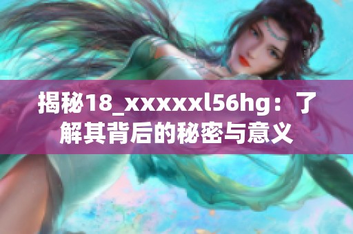 揭秘18_xxxxxl56hg：了解其背后的秘密与意义