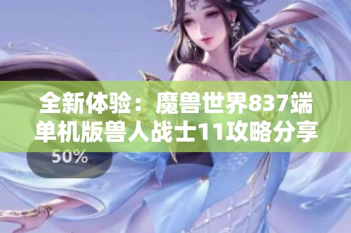 全新体验：魔兽世界837端单机版兽人战士11攻略分享